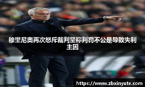 穆里尼奥再次怒斥裁判坚称判罚不公是导致失利主因