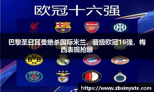 巴黎圣日耳曼绝杀国际米兰，晋级欧冠16强，梅西表现抢眼