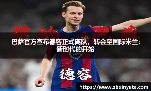 巴萨官方宣布德容正式离队，转会至国际米兰：新时代的开始