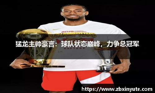 猛龙主帅豪言：球队状态巅峰，力争总冠军