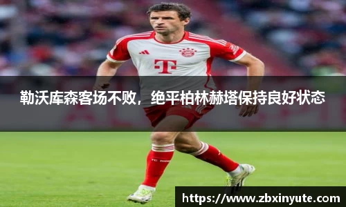 勒沃库森客场不败，绝平柏林赫塔保持良好状态