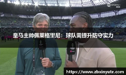 皇马主帅佩莱格里尼：球队需提升防守实力
