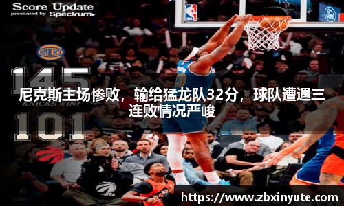 尼克斯主场惨败，输给猛龙队32分，球队遭遇三连败情况严峻