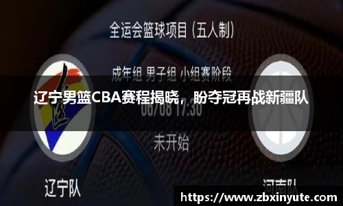辽宁男篮CBA赛程揭晓，盼夺冠再战新疆队