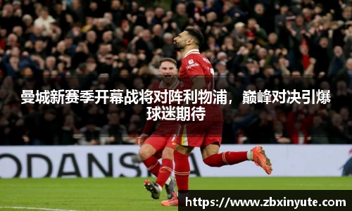 曼城新赛季开幕战将对阵利物浦，巅峰对决引爆球迷期待
