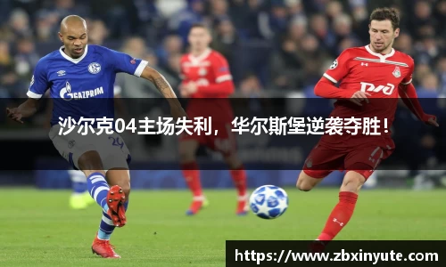 沙尔克04主场失利，华尔斯堡逆袭夺胜！