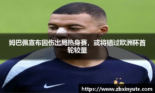 姆巴佩宣布因伤出局热身赛，或将错过欧洲杯首轮较量