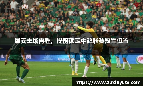 国安主场再胜，提前锁定中超联赛冠军位置