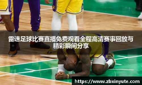 雷速足球比赛直播免费观看全程高清赛事回放与精彩瞬间分享