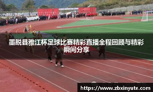 墨脱县雅江杯足球比赛精彩直播全程回顾与精彩瞬间分享
