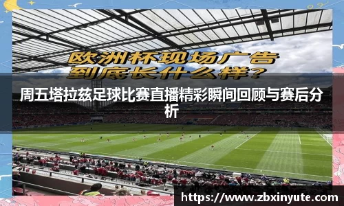 周五塔拉兹足球比赛直播精彩瞬间回顾与赛后分析