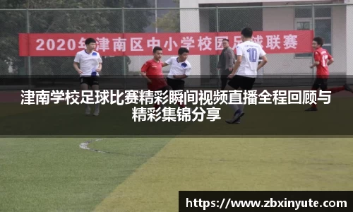 津南学校足球比赛精彩瞬间视频直播全程回顾与精彩集锦分享