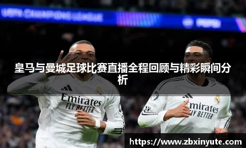 皇马与曼城足球比赛直播全程回顾与精彩瞬间分析