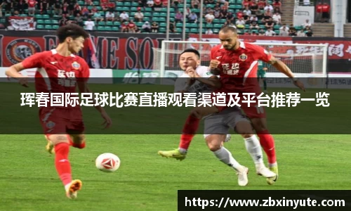 珲春国际足球比赛直播观看渠道及平台推荐一览