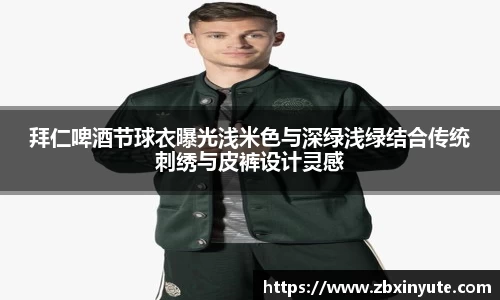 拜仁啤酒节球衣曝光浅米色与深绿浅绿结合传统刺绣与皮裤设计灵感