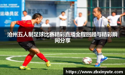 沧州五人制足球比赛精彩直播全程回顾与精彩瞬间分享