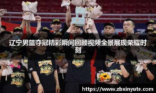 辽宁男篮夺冠精彩瞬间回顾视频全景展现荣耀时刻