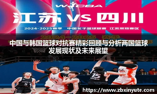 中国与韩国篮球对抗赛精彩回顾与分析两国篮球发展现状及未来展望