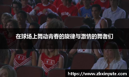 在球场上舞动青春的旋律与激情的舞者们