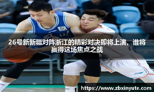26号新新疆对阵浙江的精彩对决即将上演，谁将赢得这场焦点之战