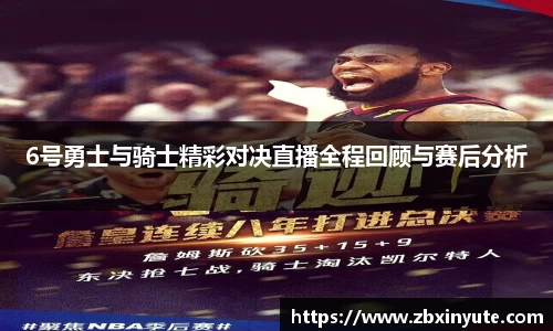6号勇士与骑士精彩对决直播全程回顾与赛后分析