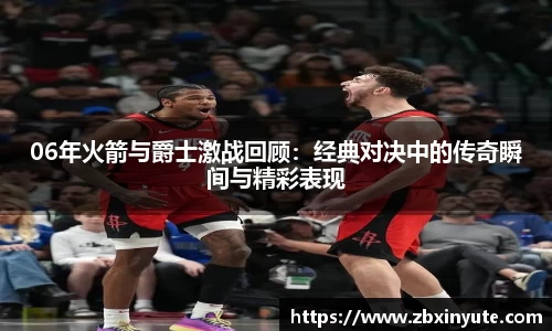 06年火箭与爵士激战回顾：经典对决中的传奇瞬间与精彩表现