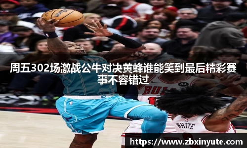周五302场激战公牛对决黄蜂谁能笑到最后精彩赛事不容错过