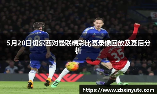 5月20日切尔西对曼联精彩比赛录像回放及赛后分析