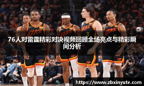 76人对雷霆精彩对决视频回顾全场亮点与精彩瞬间分析