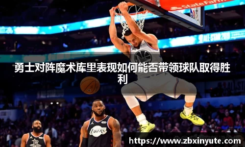 勇士对阵魔术库里表现如何能否带领球队取得胜利