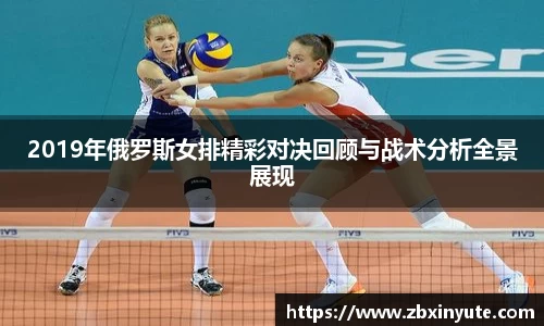 2019年俄罗斯女排精彩对决回顾与战术分析全景展现
