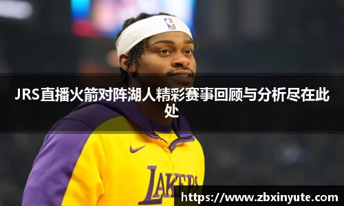 JRS直播火箭对阵湖人精彩赛事回顾与分析尽在此处