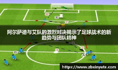 阿尔萨德与艾队的激烈对决揭示了足球战术的新趋势与团队精神