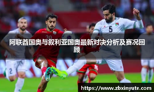 阿联酋国奥与叙利亚国奥最新对决分析及赛况回顾