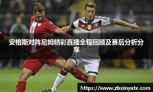 安格斯对阵尼姆精彩直播全程回顾及赛后分析分享