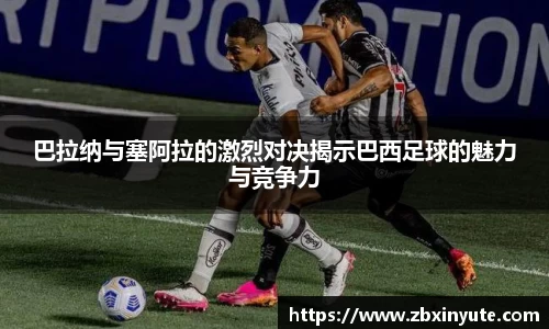 巴拉纳与塞阿拉的激烈对决揭示巴西足球的魅力与竞争力