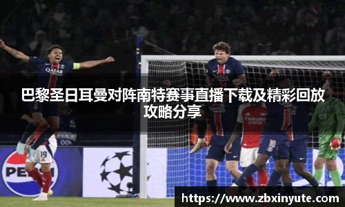 巴黎圣日耳曼对阵南特赛事直播下载及精彩回放攻略分享