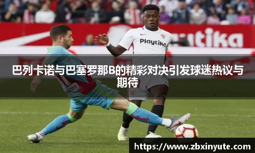 巴列卡诺与巴塞罗那B的精彩对决引发球迷热议与期待
