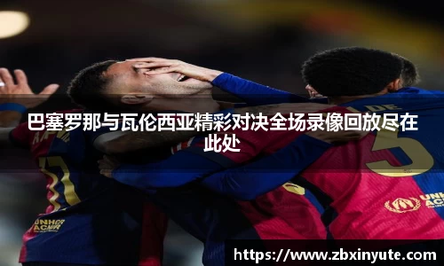 巴塞罗那与瓦伦西亚精彩对决全场录像回放尽在此处