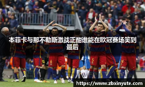 本菲卡与那不勒斯激战正酣谁能在欧冠赛场笑到最后