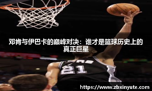 邓肯与伊巴卡的巅峰对决：谁才是篮球历史上的真正巨星