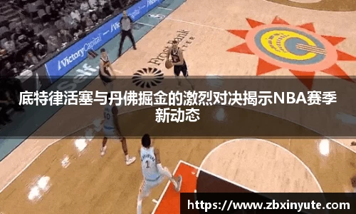 底特律活塞与丹佛掘金的激烈对决揭示NBA赛季新动态