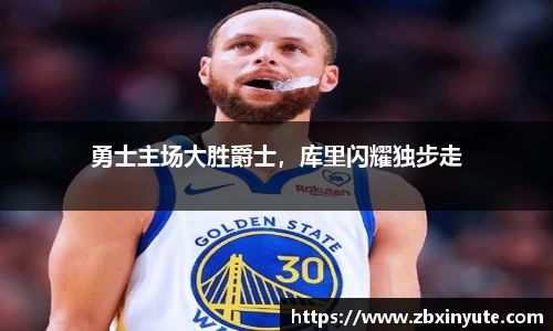 勇士主场大胜爵士，库里闪耀独步走