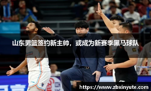 山东男篮签约新主帅，或成为新赛季黑马球队