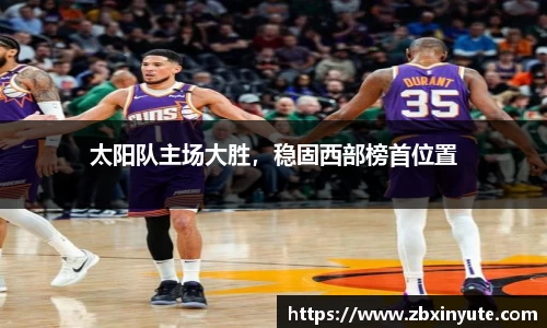 太阳队主场大胜，稳固西部榜首位置